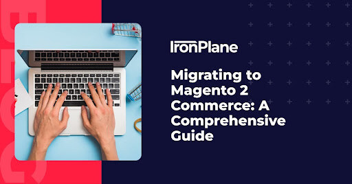 Migrating to Magento 2 Commerce: A Comprehensive Guide